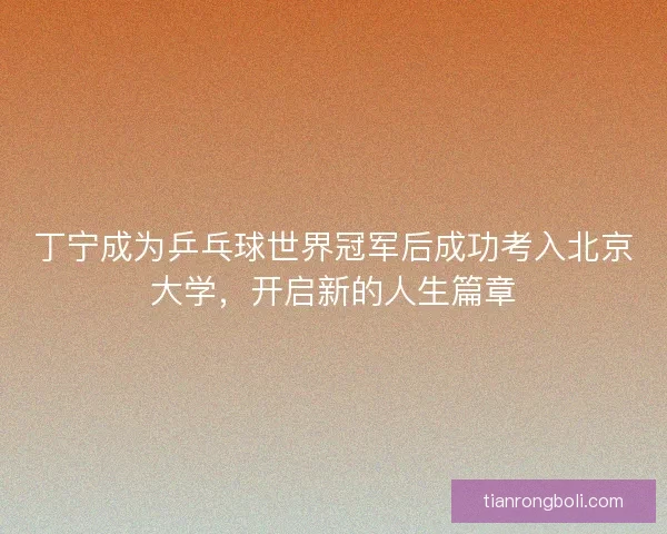 丁宁成为乒乓球世界冠军后成功考入北京大学，开启新的人生篇章