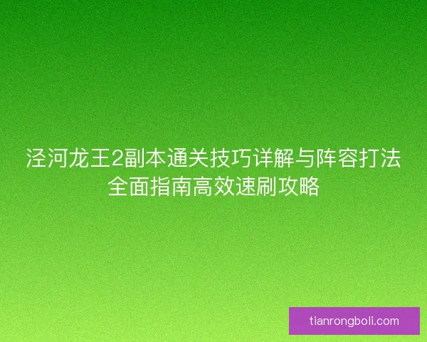 泾河龙王2副本通关技巧详解与阵容打法全面指南高效速刷攻略