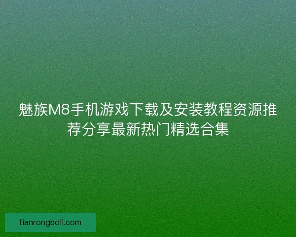 魅族M8手机游戏下载及安装教程资源推荐分享最新热门精选合集