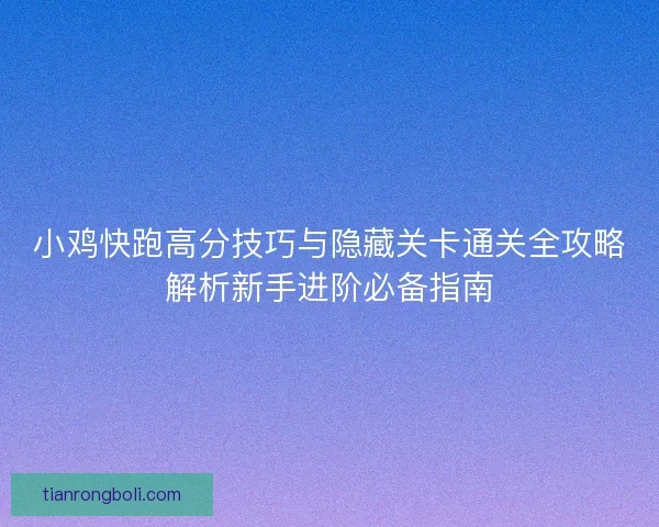 小鸡快跑高分技巧与隐藏关卡通关全攻略解析新手进阶必备指南
