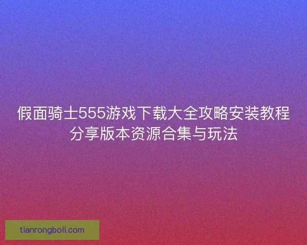 假面骑士555游戏下载大全攻略安装教程分享版本资源合集与玩法