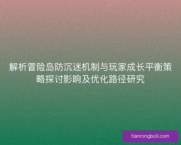 解析冒险岛防沉迷机制与玩家成长平衡策略探讨影响及优化路径研究