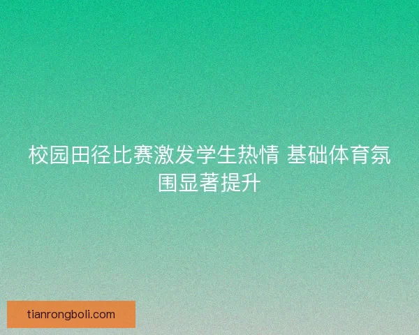 校园田径比赛激发学生热情 基础体育氛围显著提升